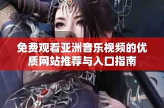 免费观看亚洲音乐视频的优质网站推荐与入口指南