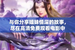 与你分享姐妹情深的故事，尽在高清免费观看电影中