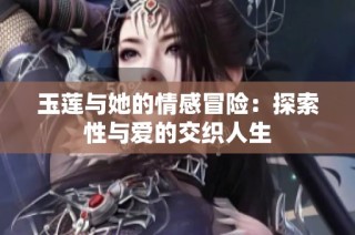 玉莲与她的情感冒险：探索性与爱的交织人生