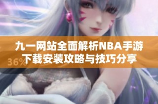 九一网站全面解析NBA手游下载安装攻略与技巧分享