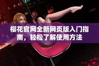 樱花官网全新网页版入门指南，轻松了解使用方法