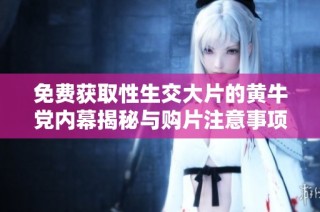 免费获取性生交大片的黄牛党内幕揭秘与购片注意事项