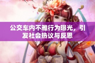 公交车内不雅行为曝光，引发社会热议与反思