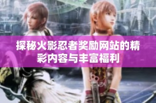 探秘火影忍者奖励网站的精彩内容与丰富福利