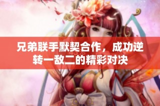 兄弟联手默契合作，成功逆转一敌二的精彩对决