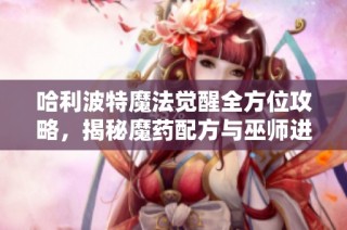 哈利波特魔法觉醒全方位攻略，揭秘魔药配方与巫师进阶技巧