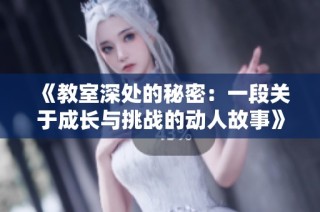 《教室深处的秘密：一段关于成长与挑战的动人故事》