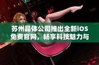 苏州晶体公司推出全新iOS免费官网，畅享科技魅力与便捷服务