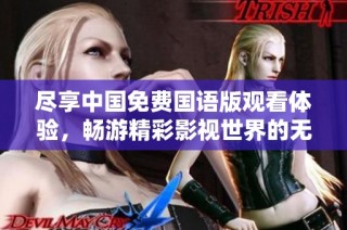 尽享中国免费国语版观看体验，畅游精彩影视世界的无限魅力