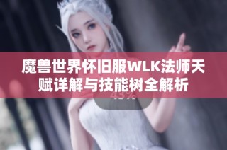 魔兽世界怀旧服WLK法师天赋详解与技能树全解析