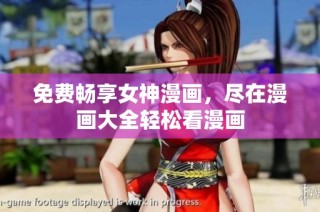 免费畅享女神漫画，尽在漫画大全轻松看漫画