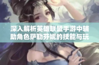 深入解析英雄联盟手游中辅助角色萨勒芬妮的技能与玩法攻略