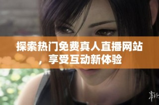 探索热门免费真人直播网站，享受互动新体验