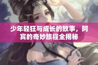 少年轻狂与成长的故事，阿宾的奇妙旅程全揭秘