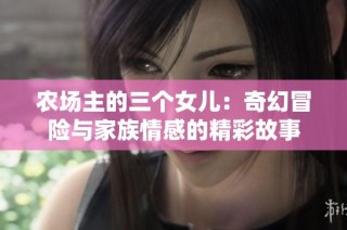 农场主的三个女儿：奇幻冒险与家族情感的精彩故事