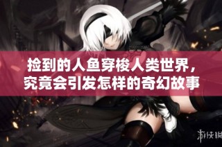 捡到的人鱼穿梭人类世界，究竟会引发怎样的奇幻故事