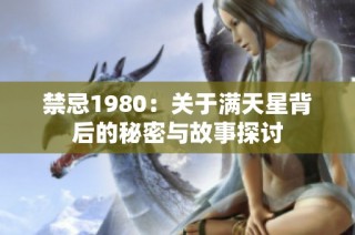 禁忌1980：关于满天星背后的秘密与故事探讨