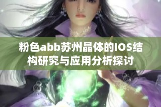 粉色abb苏州晶体的IOS结构研究与应用分析探讨