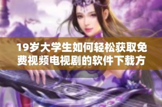 19岁大学生如何轻松获取免费视频电视剧的软件下载方法揭秘