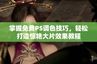 掌握免费PS调色技巧，轻松打造惊艳大片效果教程