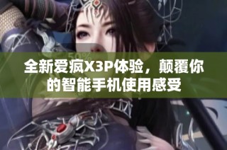 全新爱疯X3P体验，颠覆你的智能手机使用感受