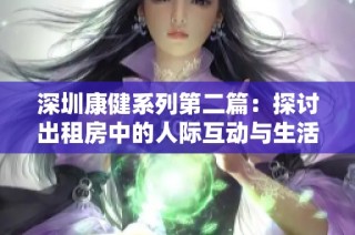 深圳康健系列第二篇：探讨出租房中的人际互动与生活体验
