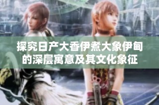 探究日产大香伊煮大象伊甸的深层寓意及其文化象征