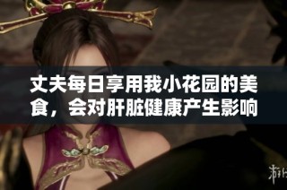 丈夫每日享用我小花园的美食，会对肝脏健康产生影响吗