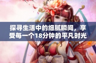 探寻生活中的细腻瞬间，享受每一个18分钟的平凡时光