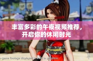 丰富多彩的午夜视频推荐，开启你的休闲时光