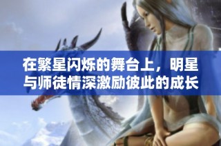 在繁星闪烁的舞台上，明星与师徒情深激励彼此的成长与追求