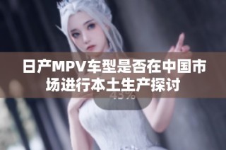 日产MPV车型是否在中国市场进行本土生产探讨