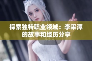 探索独特职业领域：李采潭的故事和经历分享