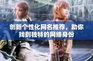 创新个性化网名推荐，助你找到独特的网络身份