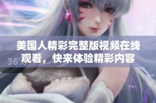 美国人精彩完整版视频在线观看，快来体验精彩内容