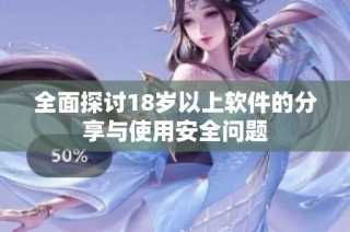 全面探讨18岁以上软件的分享与使用安全问题
