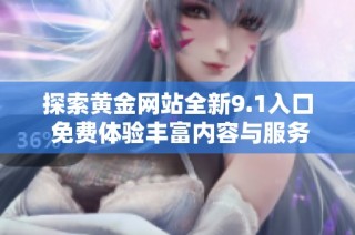 探索黄金网站全新9.1入口 免费体验丰富内容与服务