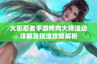 火影忍者手游烤肉大师活动详解及玩法攻略解析