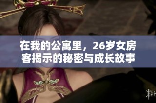 在我的公寓里，26岁女房客揭示的秘密与成长故事