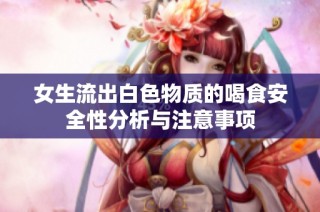 女生流出白色物质的喝食安全性分析与注意事项