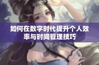 如何在数字时代提升个人效率与时间管理技巧