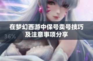 在梦幻西游中保号卖号技巧及注意事项分享