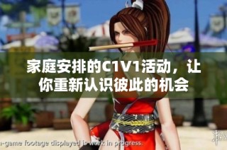 家庭安排的C1V1活动，让你重新认识彼此的机会
