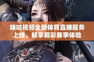 咪咕视频全新体育直播服务上线，畅享精彩赛事体验