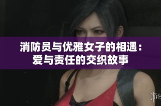 消防员与优雅女子的相遇：爱与责任的交织故事