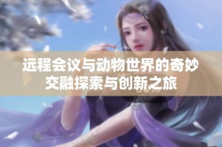 远程会议与动物世界的奇妙交融探索与创新之旅