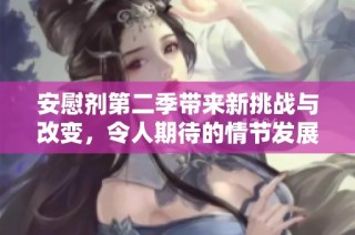 安慰剂第二季带来新挑战与改变，令人期待的情节发展