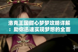 洛克王国甜心梦梦攻略详解：助你迅速实现梦想的全面指南