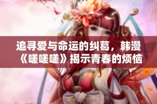 追寻爱与命运的纠葛，韩漫《嗟嗟嗟》揭示青春的烦恼与成长