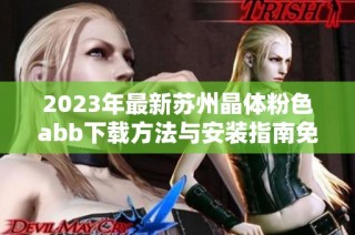 2023年最新苏州晶体粉色abb下载方法与安装指南免费分享